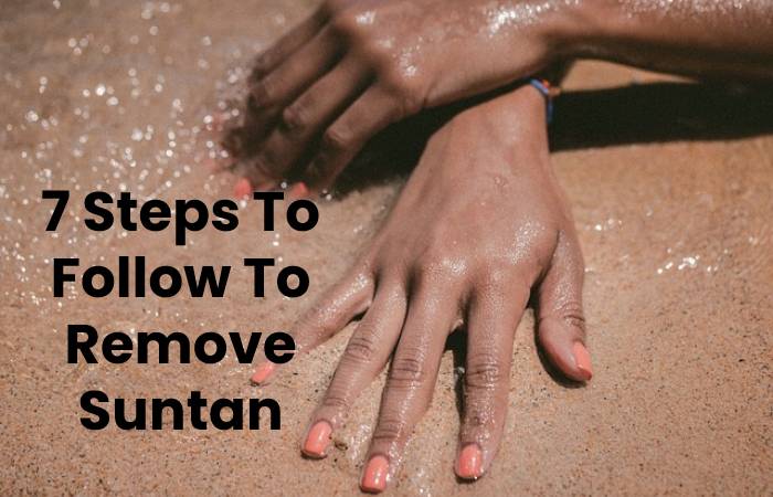 7 Steps To Follow To Remove Suntan