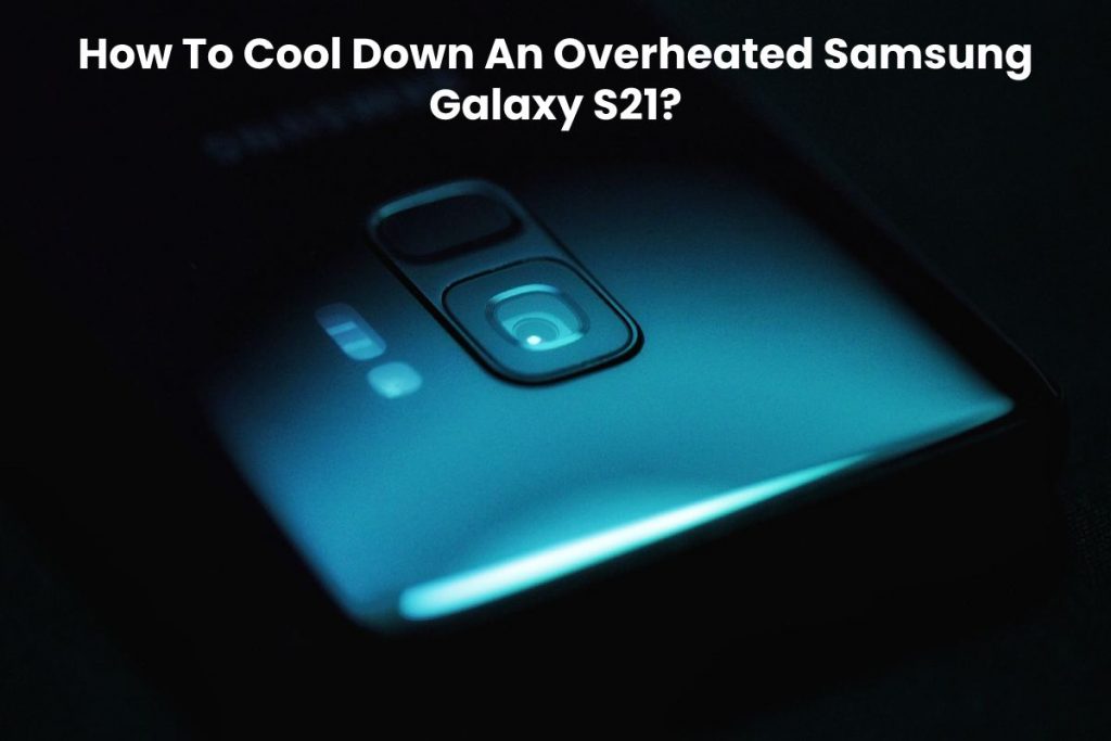 How To Cool Down An Overheated Samsung Galaxy S21?