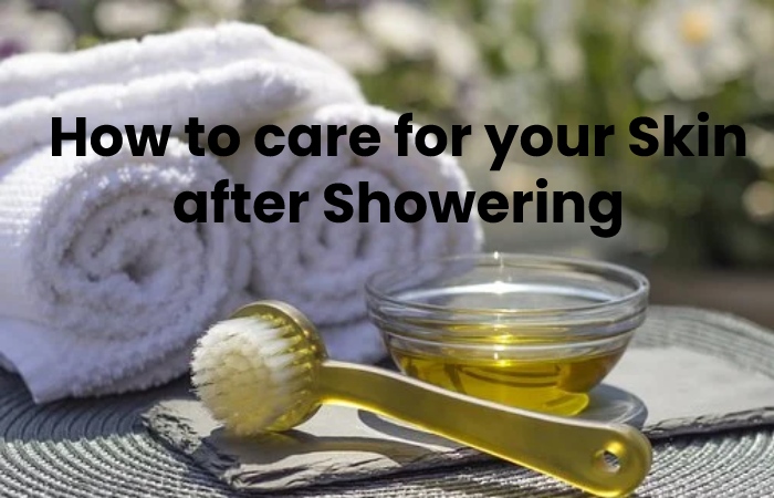 How to care for your Skin after Showering