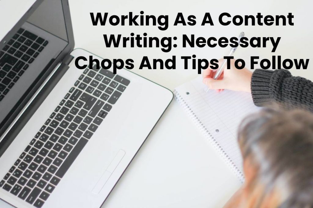Working As A Content Writing: Necessary Chops And Tips To Follow