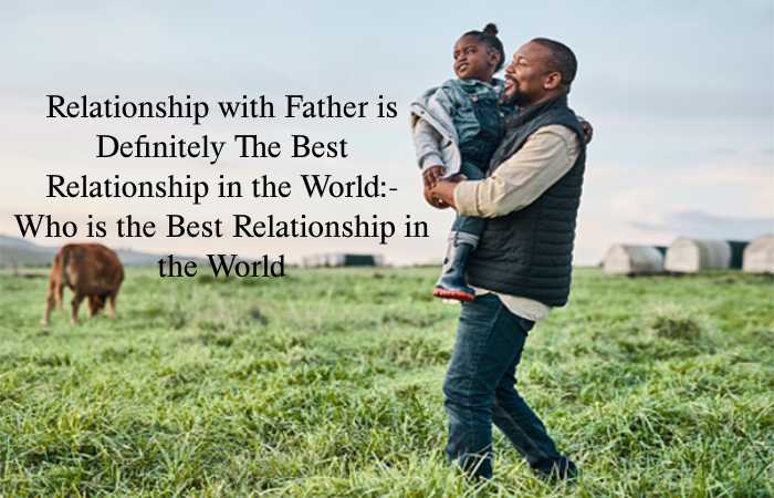 Relationship with Father is Definitely The Best Relationship in the World - Who is the Best Relationship in the World