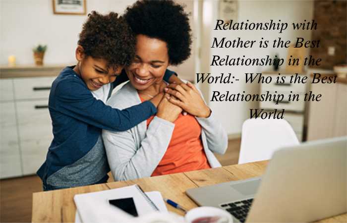 Relationship with Mother is the Best Relationship in the World - Who is the Best Relationship in the World